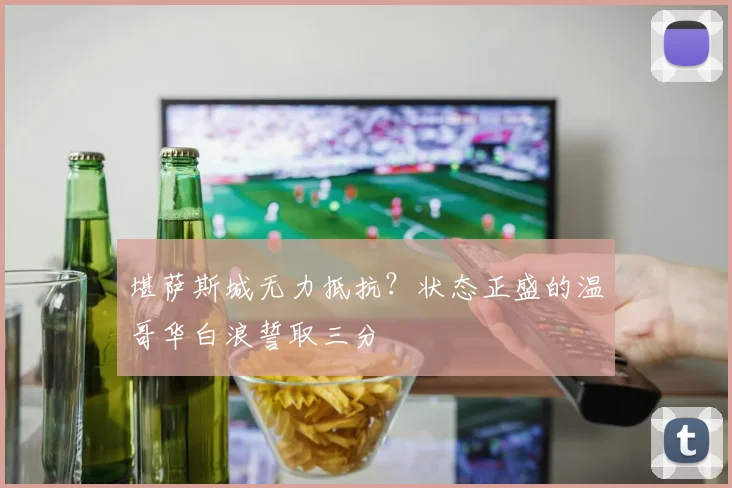 堪萨斯城无力抵抗？状态正盛的温哥华白浪誓取三分