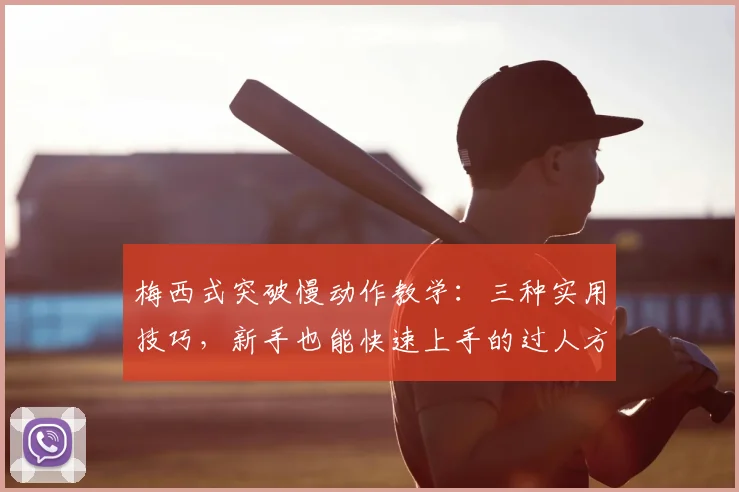 梅西式突破慢动作教学：三种实用技巧，新手也能快速上手的过人方法分解