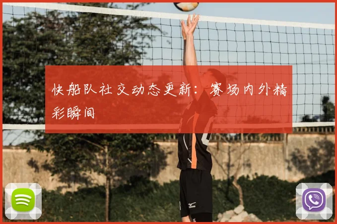 快船队社交动态更新：赛场内外精彩瞬间