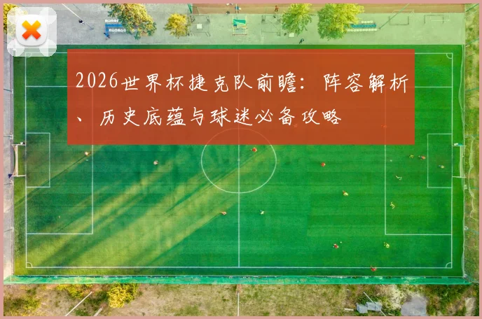2026世界杯捷克队前瞻:阵容解析、历史底蕴与球迷必备攻略