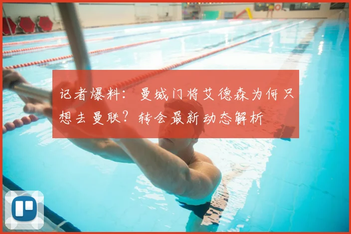 记者爆料:曼城门将艾德森为何只想去曼联?转会最新动态解析